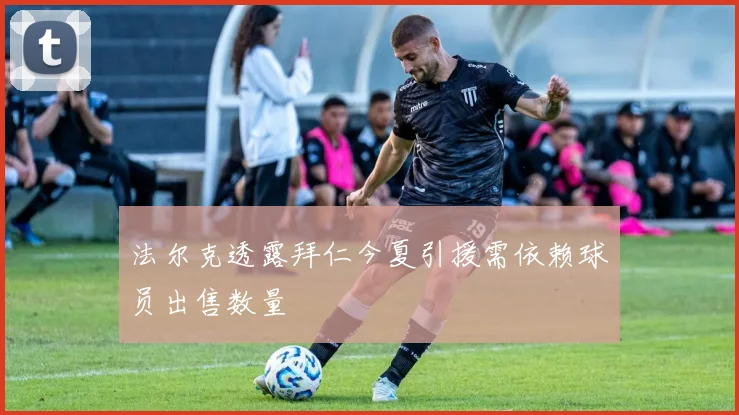 法尔克透露拜仁今夏引援需依赖球员出售数量