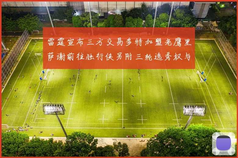 雷霆宣布三方交易多特加盟老鹰里萨谢前往独行侠另附三轮选秀权与创特例